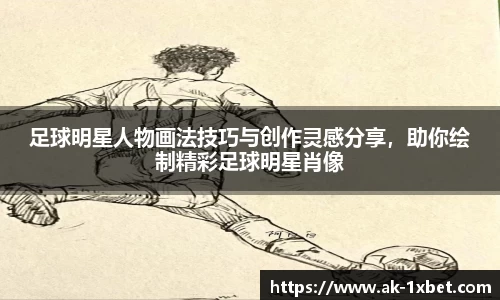 足球明星人物画法技巧与创作灵感分享，助你绘制精彩足球明星肖像